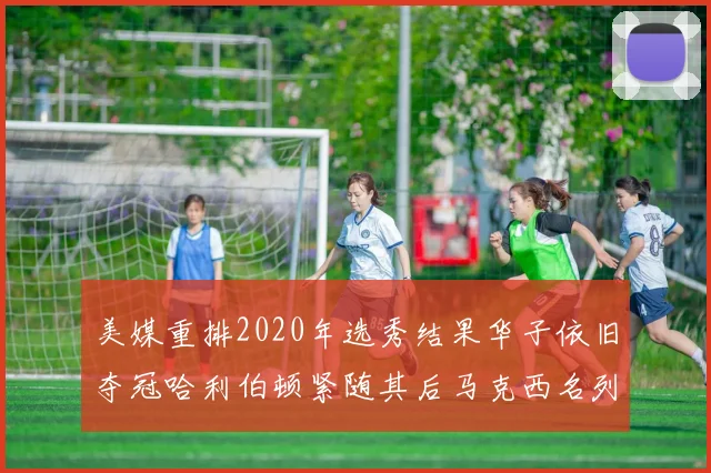 美媒重排2020年选秀结果华子依旧夺冠哈利伯顿紧随其后马克西名列第三