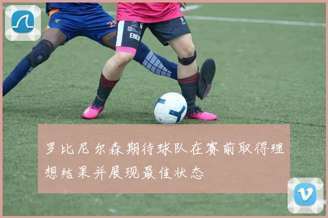 罗比尼尔森期待球队在赛前取得理想结果并展现最佳状态