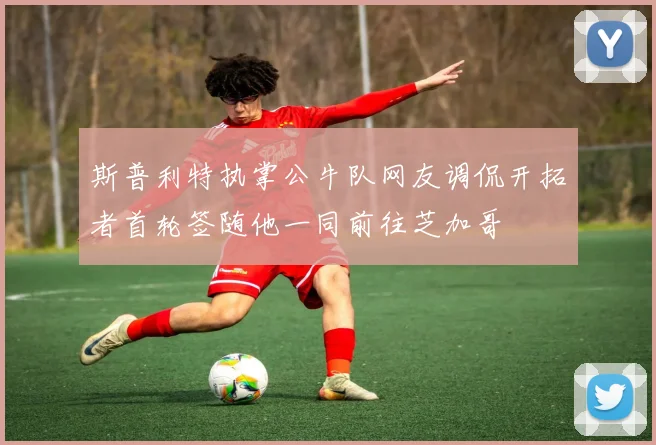 斯普利特执掌公牛队网友调侃开拓者首轮签随他一同前往芝加哥