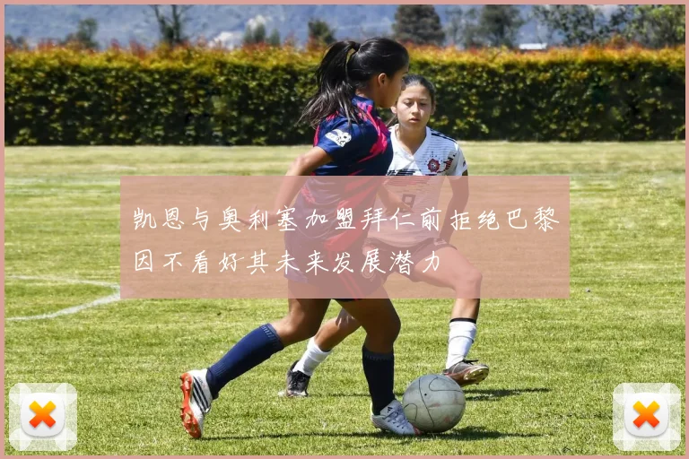 凯恩与奥利塞加盟拜仁前拒绝巴黎因不看好其未来发展潜力