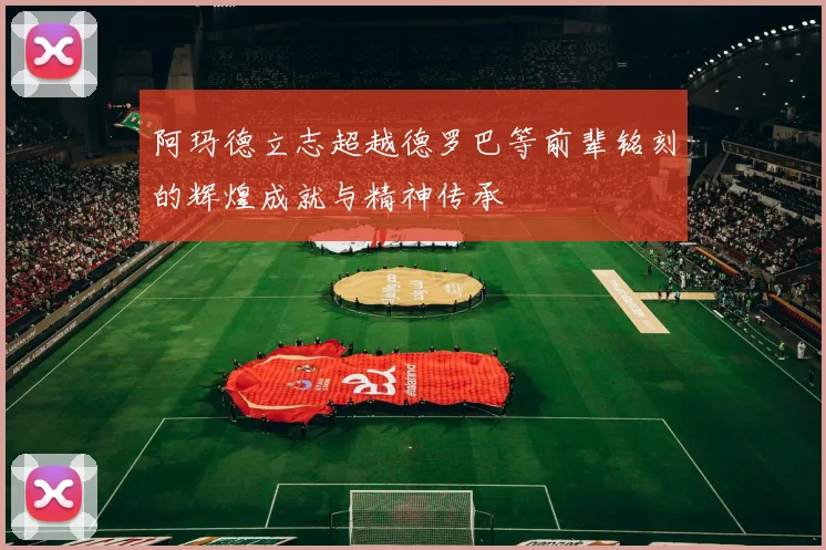 阿玛德立志超越德罗巴等前辈铭刻的辉煌成就与精神传承