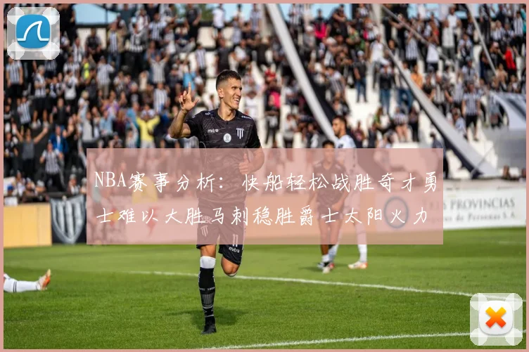 NBA赛事分析：快船轻松战胜奇才勇士难以大胜马刺稳胜爵士太阳火力全开击败篮网