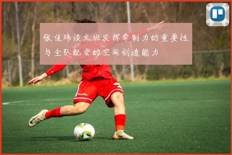 张佳玮谈文班发挥牵制力的重要性与全队配合的空间创造能力