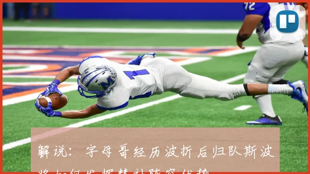 解说：字母哥经历波折后归队斯波将如何发挥替补阵容优势