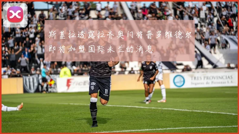 斯基拉透露拉齐奥门将普罗维德尔即将加盟国际米兰的消息