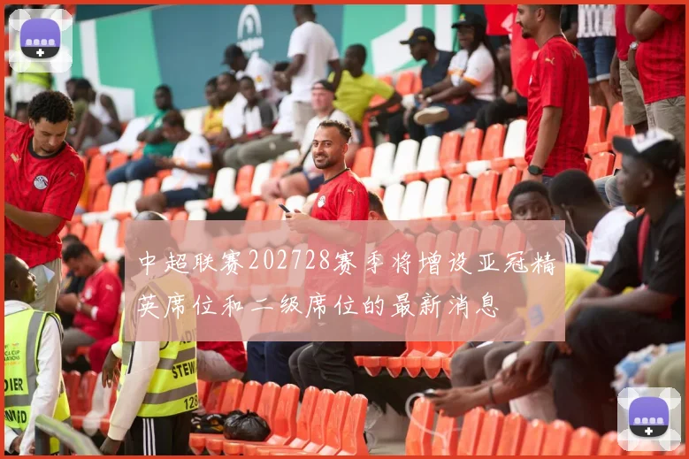 中超联赛202728赛季将增设亚冠精英席位和二级席位的最新消息