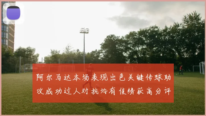 阿尔马达本场表现出色关键传球助攻成功过人对抗均有佳绩获高分评价